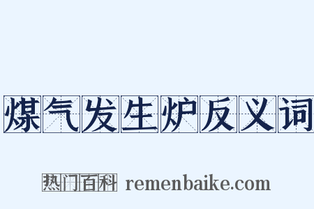 煤气发生炉反义词是什么意思的图片